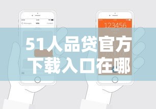51人品贷官方下载入口在哪？手把手教你安全申请攻略