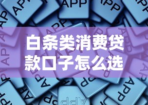 白条类消费贷款口子怎么选？这些平台实测靠谱！