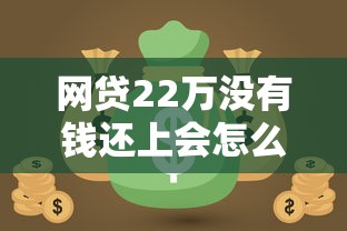 网贷22万没有钱还上会怎么样？过来人亲述最全应对指南