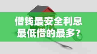 借钱最安全利息最低借的最多？3个靠谱渠道实测对比