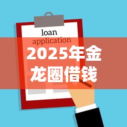 2025年金龙圈借钱，公布五个借款平台借钱不看征信