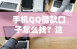 手机QQ借款口子怎么找？这几招教你轻松解决资金难题