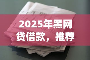 2025年黑网贷借款，推荐五个黑征信也能贷款的网贷app