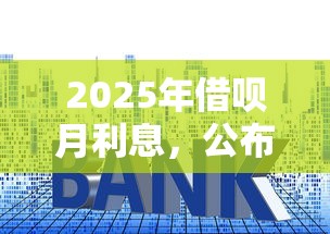 2025年借呗月利息，公布5个贷款平台网