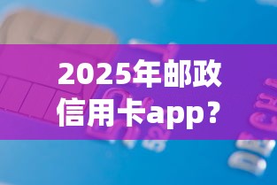 2025年邮政信用卡app？罗列5个无视黑白百分百下款的借款口子