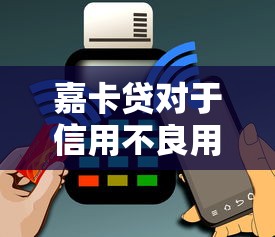 嘉卡贷对于信用不良用户——信用不良也能用？这些细节要注意
