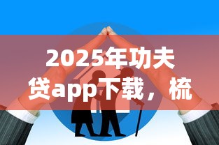 2025年功夫贷app下载，梳理五个贷款通过高的app