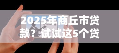 2025年商丘市贷款？试试这5个贷款平台投诉电话