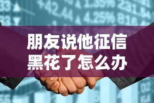 朋友说他征信黑花了怎么办？这4招或许能帮上忙