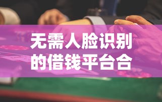 无需人脸识别的借钱平台合法吗安全吗？这3个风险要警惕