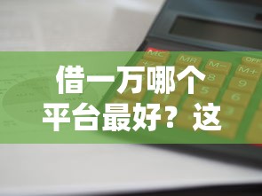 借一万哪个平台最好？这5个正规渠道下款快、利息低！