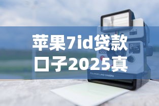 苹果7id贷款口子2025真实测评：老用户实测的隐藏技巧
