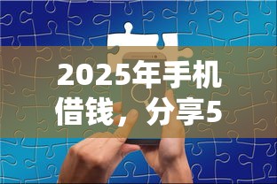 2025年手机借钱，分享5个哪些是正规网贷平台