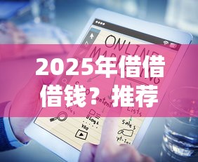 2025年借借借钱？推荐五个无条件放款的平台网站