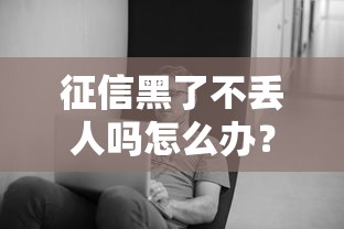 征信黑了不丢人吗怎么办？这3招教你正确应对！