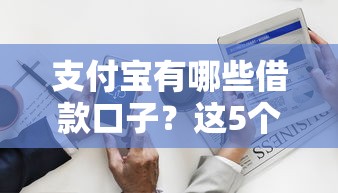 支付宝有哪些借款口子？这5个官方渠道解决你的资金需求
