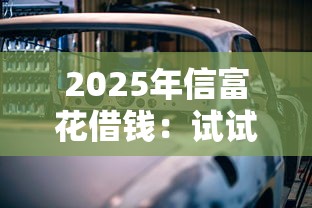 2025年信富花借钱：试试这五个车子抵押贷款平台