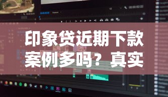 印象贷近期下款案例多吗？真实用户经历告诉你