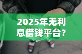2025年无利息借钱平台？试试这5个不看综合评分的网贷百分百下款口子