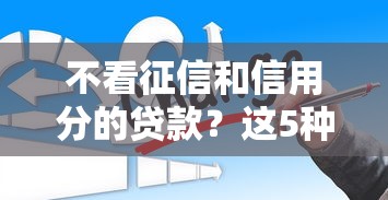 不看征信和信用分的贷款？这5种方式可能帮到你