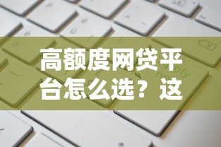 高额度网贷平台怎么选？这5家靠谱平台申请技巧大公开