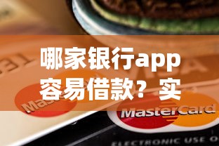 哪家银行app容易借款？实测6家最省心的选择！