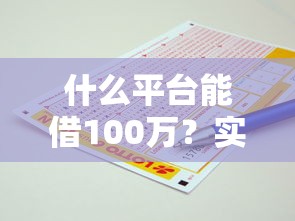 什么平台能借100万？实测5个靠谱渠道资质要求全解析