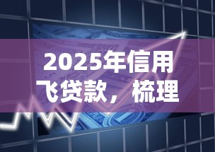 2025年信用飞贷款，梳理五个芝麻借款实时到账速借平台