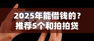 2025年能借钱的？推荐5个和拍拍贷一样容易借钱的平台