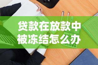 贷款在放款中被冻结怎么办？这3招教你快速解冻！