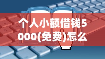 个人小额借钱5000(免费)怎么申请？手把手教你避开这些坑