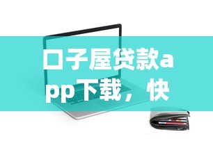 口子屋贷款app下载，快速到账的靠谱选择有哪些？