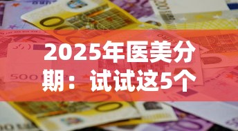 2025年医美分期：试试这5个真正不查征信的贷款平台