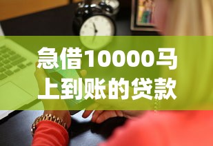 急借10000马上到账的贷款app精选！这5个平台最快5分钟放款