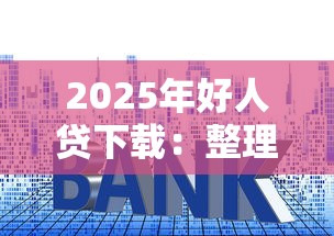 2025年好人贷下载：整理五个贷款利息低的平台正规
