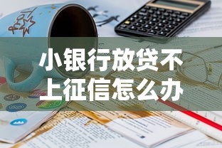 小银行放贷不上征信怎么办？这几点必须了解