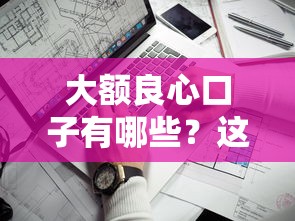 大额良心口子有哪些？这几个低息靠谱平台值得一试