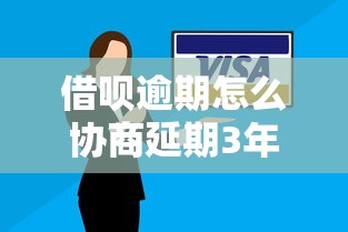 借呗逾期怎么协商延期3年？3个实用方法教你解决还款难题