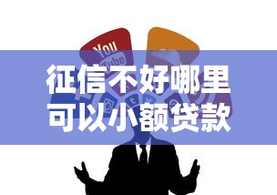 征信不好哪里可以小额贷款？试试这几个靠谱渠道！