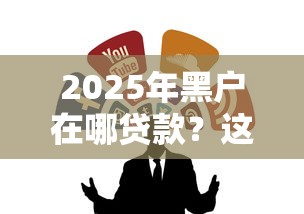 2025年黑户在哪贷款？这几个渠道或许能帮到你！