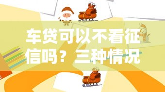 车贷可以不看征信吗？三种情况手把手教你避坑