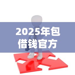 2025年包借钱官方，推荐五个18周岁贷款平台