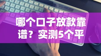 哪个口子放款靠谱？实测5个平台告诉你答案