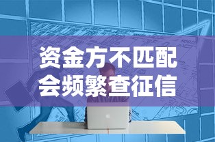 资金方不匹配会频繁查征信吗？申请前必知3个关键点