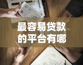 最容易贷款的平台有哪些？实测5款通过率高的正规渠道