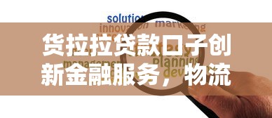 货拉拉贷款口子创新金融服务，物流人资金难题这样解决！