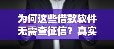 为何这些借款软件无需查征信？真实原因全解析