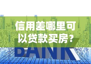 信用差哪里可以贷款买房？这几种渠道别错过