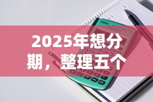 2025年想分期，整理五个满18就可以贷款的平台