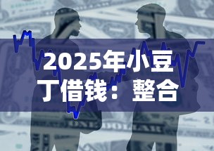 2025年小豆丁借钱：整合5个借款平台贷款好通过